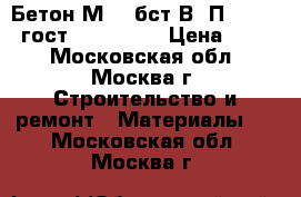 Бетон М450 бст В35П3 F200W8 гост 7473-2010 › Цена ­ 210 - Московская обл., Москва г. Строительство и ремонт » Материалы   . Московская обл.,Москва г.